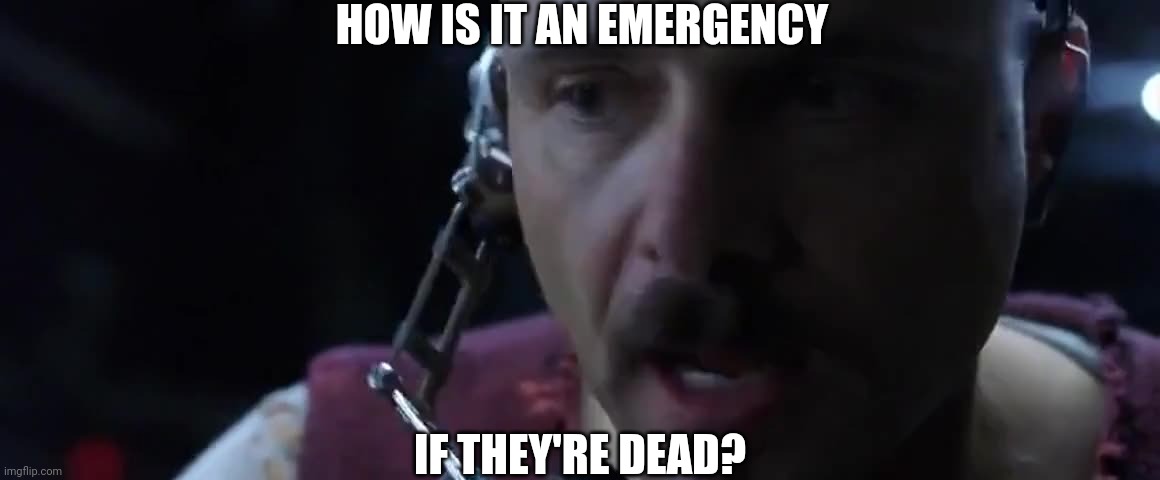 HOW IS IT AN EMERGENCY IF THEY'RE DEAD? | made w/ Imgflip meme maker
