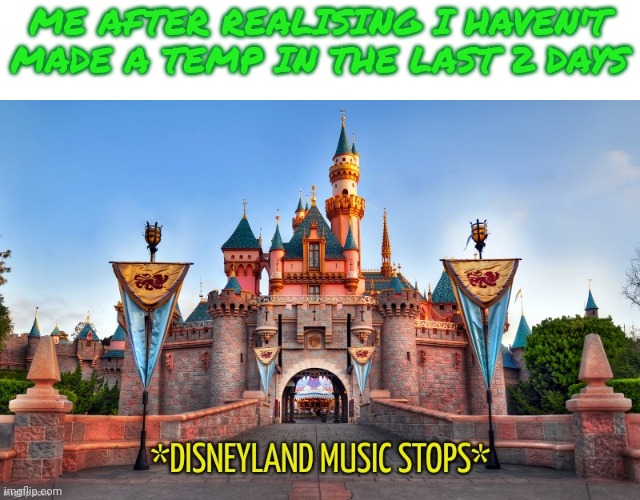 I have some unformed temp ideas tho | ME AFTER REALISING I HAVEN'T MADE A TEMP IN THE LAST 2 DAYS | image tagged in disneyland music stops | made w/ Imgflip meme maker