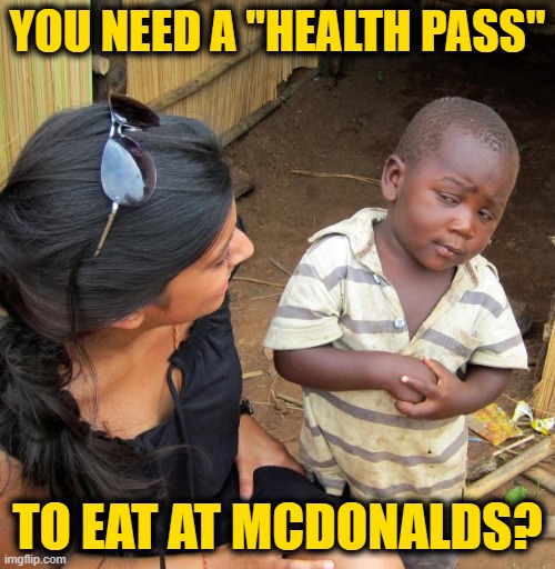 Oh the Irony | YOU NEED A "HEALTH PASS"; TO EAT AT MCDONALDS? | image tagged in 3rd world sceptical child | made w/ Imgflip meme maker