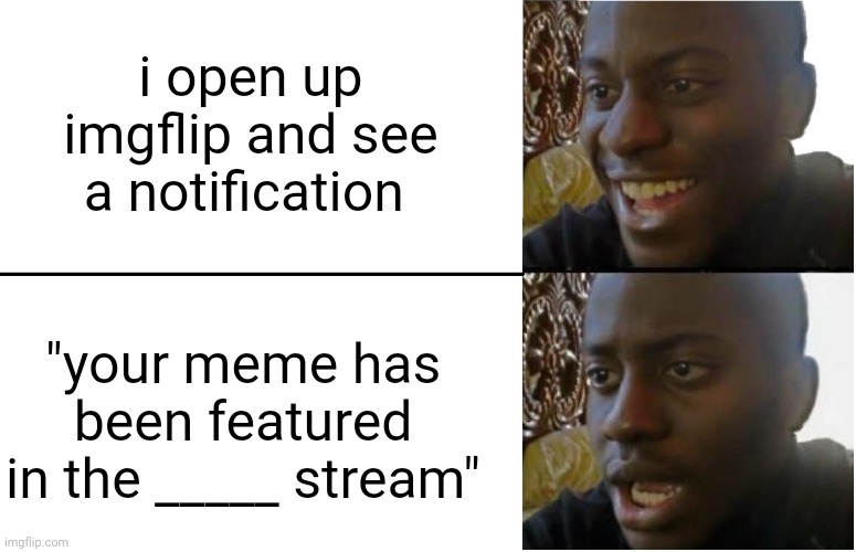 lel | i open up imgflip and see a notification; "your meme has been featured in the _____ stream" | image tagged in disappointed black guy | made w/ Imgflip meme maker