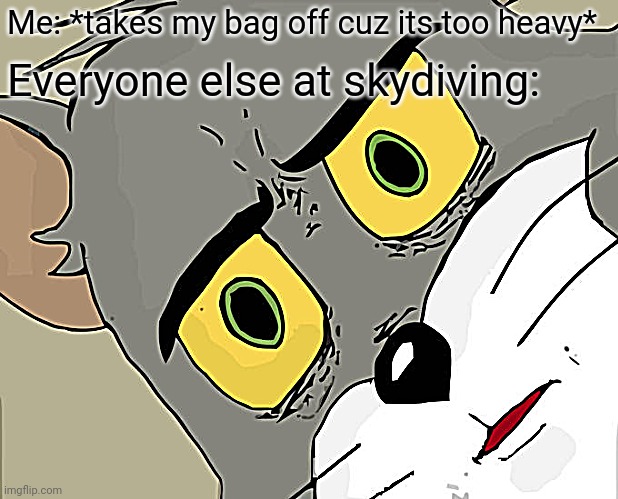 Unsettled Tom | Me: *takes my bag off cuz its too heavy*; Everyone else at skydiving: | image tagged in memes,unsettled tom | made w/ Imgflip meme maker
