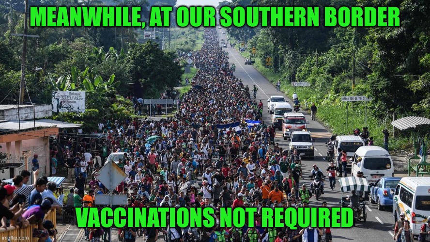 Illegal Invasion | MEANWHILE, AT OUR SOUTHERN BORDER VACCINATIONS NOT REQUIRED | image tagged in illegal invasion | made w/ Imgflip meme maker