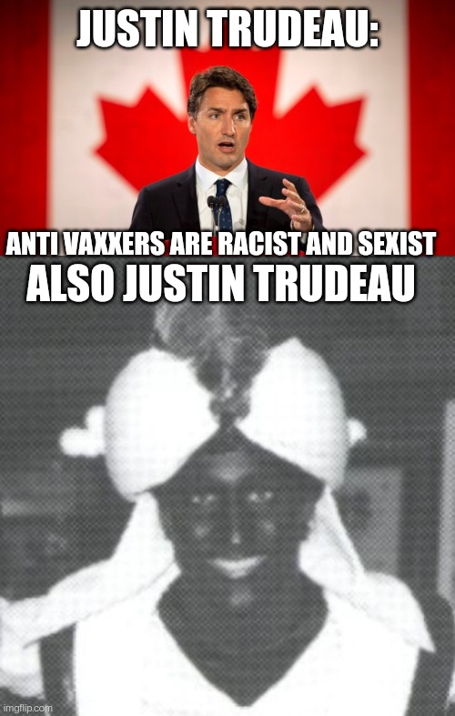 Hypocrite Trudeau | JUSTIN TRUDEAU:; ANTI VAXXERS ARE RACIST AND SEXIST; ALSO JUSTIN TRUDEAU | image tagged in justin trudeau,blackface,liberal hypocrisy,covid-19,vaccines | made w/ Imgflip meme maker