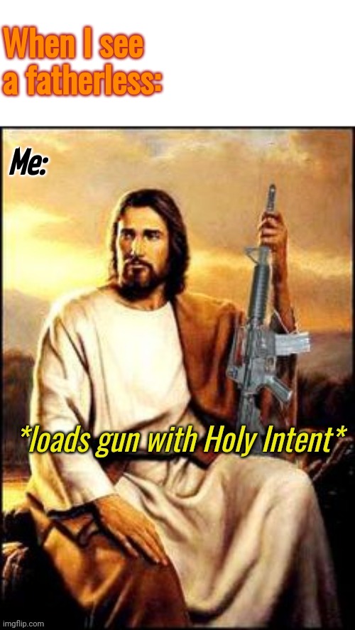 My new temp xD | When I see a fatherless:; Me: | image tagged in holy guns | made w/ Imgflip meme maker