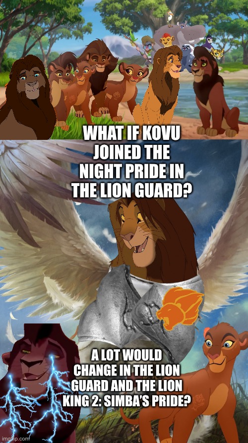 What if Kovu joins the Night Pride in The Lion Guard? |  WHAT IF KOVU JOINED THE NIGHT PRIDE IN THE LION GUARD? A LOT WOULD CHANGE IN THE LION GUARD AND THE LION KING 2: SIMBA’S PRIDE? | image tagged in the lion king,the lion guard,funny memes,what if,upgrade | made w/ Imgflip meme maker