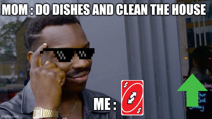 reverse lol | MOM : DO DISHES AND CLEAN THE HOUSE; ME : | image tagged in memes,roll safe think about it | made w/ Imgflip meme maker