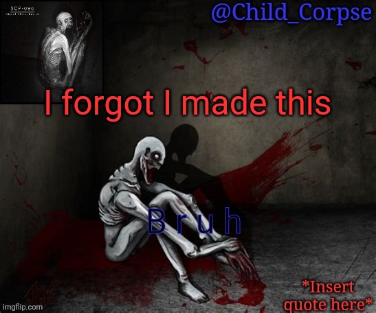 Child_Corpse's 096 template | I forgot I made this; B r u h | image tagged in child_corpse's 096 template | made w/ Imgflip meme maker