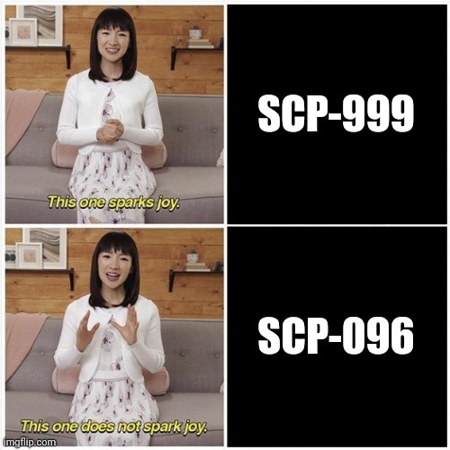 I have no words. | SCP-999; SCP-096 | image tagged in marie kondo spark joy | made w/ Imgflip meme maker