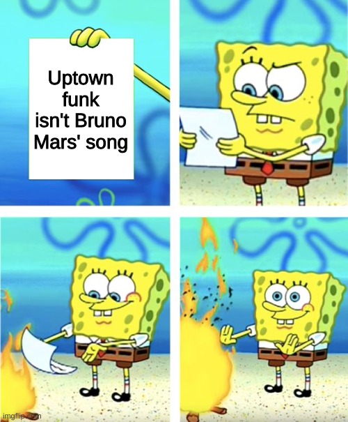 litterly everyone: |  Uptown funk isn't Bruno Mars' song | image tagged in spongebob burning paper,bruno mars,uptown funk,memes | made w/ Imgflip meme maker