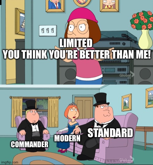 Meg Family Guy Better than me | LIMITED 
YOU THINK YOU’RE BETTER THAN ME! STANDARD; COMMANDER; MODERN | image tagged in meg family guy better than me | made w/ Imgflip meme maker