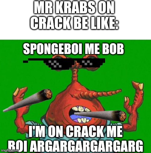 But still don't do drugs | MR KRABS ON CRACK BE LIKE:; SPONGEBOI ME BOB; I'M ON CRACK ME BOI ARGARGARGARGARG | image tagged in moar krabs,mr krabs,spongebob,crack,smoke,smoking | made w/ Imgflip meme maker