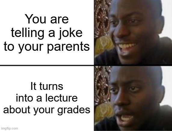 True | You are telling a joke to your parents; It turns into a lecture about your grades | image tagged in oh yeah oh no,memes,relatable,so true memes | made w/ Imgflip meme maker