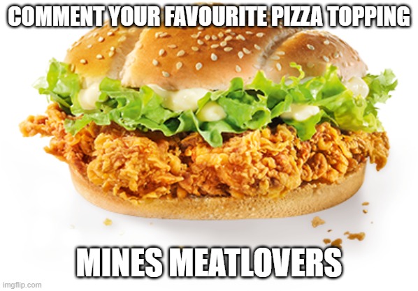 . | COMMENT YOUR FAVOURITE PIZZA TOPPING; MINES MEATLOVERS | image tagged in kfc zinger burger | made w/ Imgflip meme maker