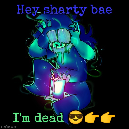 ARTIST LEMONADE | Hey sharty bae; I'm dead 😎👉👉 | image tagged in artist lemonade | made w/ Imgflip meme maker