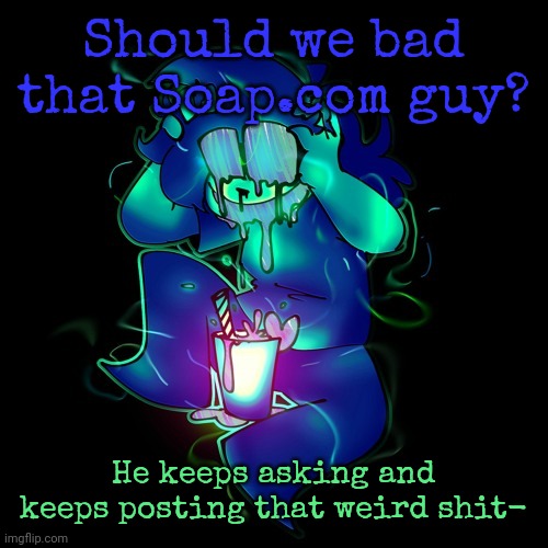 I was thinking about but I just wanted to ask first | Should we bad that Soap.com guy? He keeps asking and keeps posting that weird shit- | image tagged in artist lemonade | made w/ Imgflip meme maker