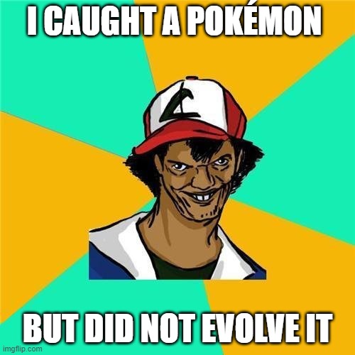 ash | I CAUGHT A POKÉMON; BUT DID NOT EVOLVE IT | image tagged in ash | made w/ Imgflip meme maker