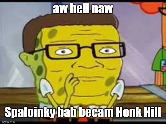 hell naw | aw hell naw; Spaloinky bab becam Honk Hill | made w/ Imgflip meme maker