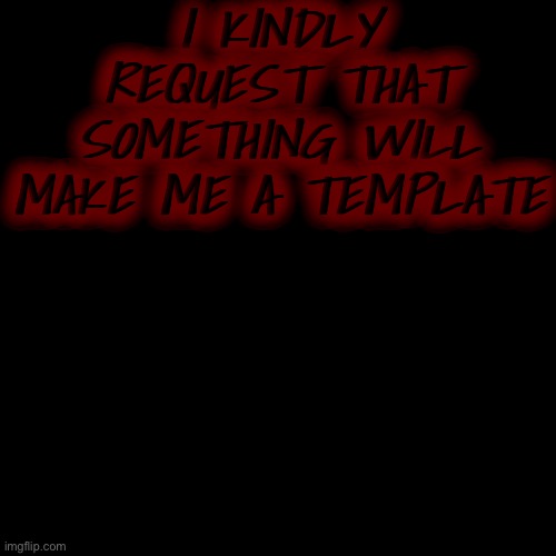 Blank Transparent Square | I KINDLY REQUEST THAT SOMETHING WILL MAKE ME A TEMPLATE | image tagged in memes,blank transparent square | made w/ Imgflip meme maker
