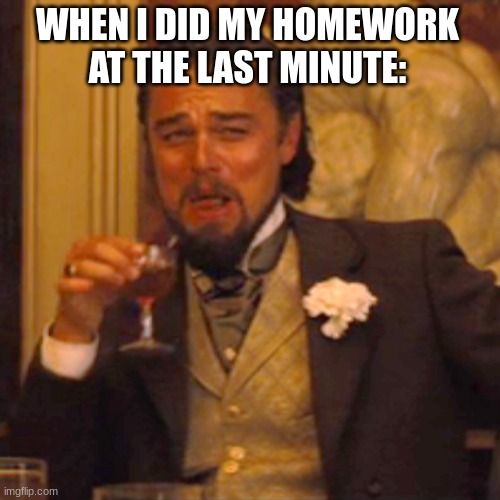 smart | WHEN I DID MY HOMEWORK AT THE LAST MINUTE: | image tagged in memes,laughing leo | made w/ Imgflip meme maker