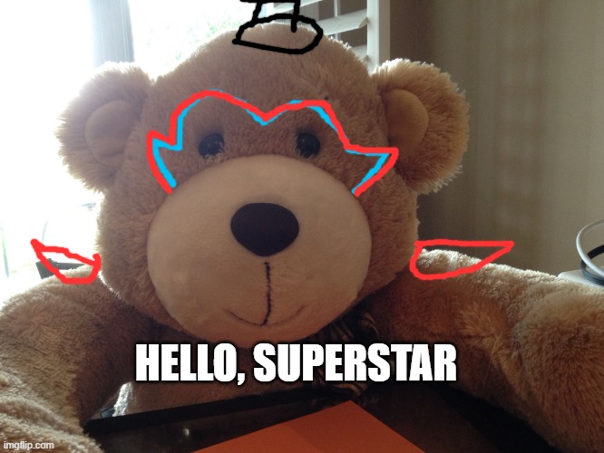 Teddy Bear | HELLO, SUPERSTAR | image tagged in teddy bear | made w/ Imgflip meme maker