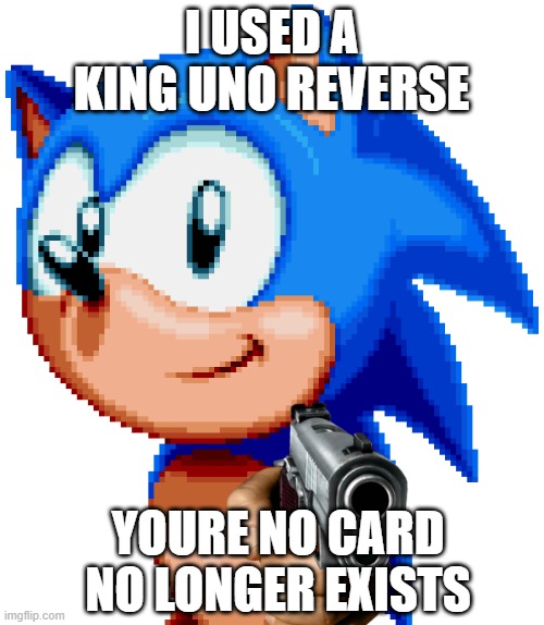 sonic with a gun | I USED A KING UNO REVERSE YOURE NO CARD NO LONGER EXISTS | image tagged in sonic with a gun | made w/ Imgflip meme maker