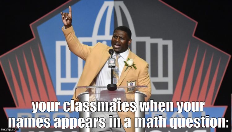 lol | your classmates when your names appears in a math question: | image tagged in lt - he's right you know - hall of fame | made w/ Imgflip meme maker