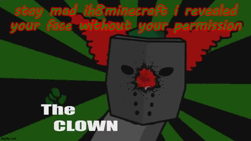 The clown | stay mad ih8minecraft i revealed your face without your permission | image tagged in the clown | made w/ Imgflip meme maker
