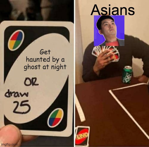 UNO Draw 25 Cards | Asians; Get haunted by a ghost at night | image tagged in memes,uno draw 25 cards | made w/ Imgflip meme maker