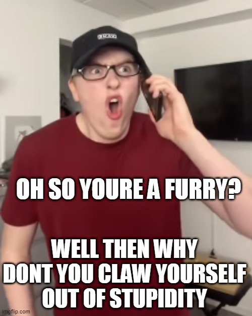 The Luke Davidson Surprised Face | OH SO YOURE A FURRY? WELL THEN WHY DONT YOU CLAW YOURSELF OUT OF STUPIDITY | image tagged in the luke davidson surprised face | made w/ Imgflip meme maker