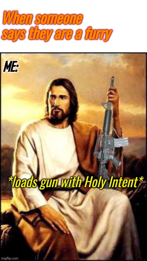 Holy Guns | When someone says they are a furry ME: | image tagged in holy guns | made w/ Imgflip meme maker