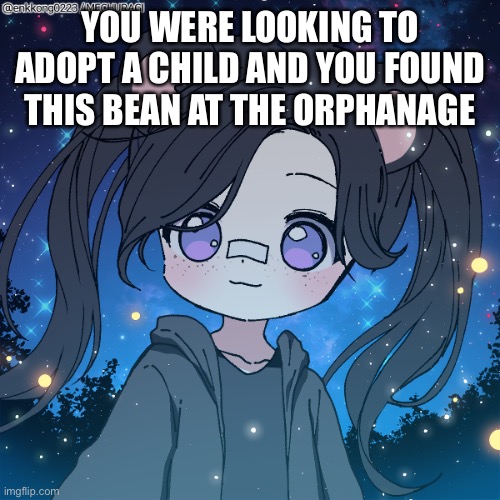 Humanoid ocs required. You have to adopt her or the role play will end. No joke/Bambi ocs. Military ocs are fine I guesss | YOU WERE LOOKING TO ADOPT A CHILD AND YOU FOUND THIS BEAN AT THE ORPHANAGE | image tagged in lila | made w/ Imgflip meme maker