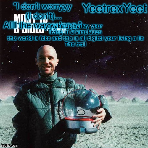 Moby 4.0 | wake up harley your living in a simulation this world is fake and this is all digital your living a lie

The troll | image tagged in moby 4 0 | made w/ Imgflip meme maker