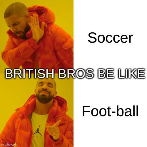 England and U.S | Soccer; BRITISH BROS BE LIKE; Foot-ball | image tagged in memes,drake hotline bling | made w/ Imgflip meme maker