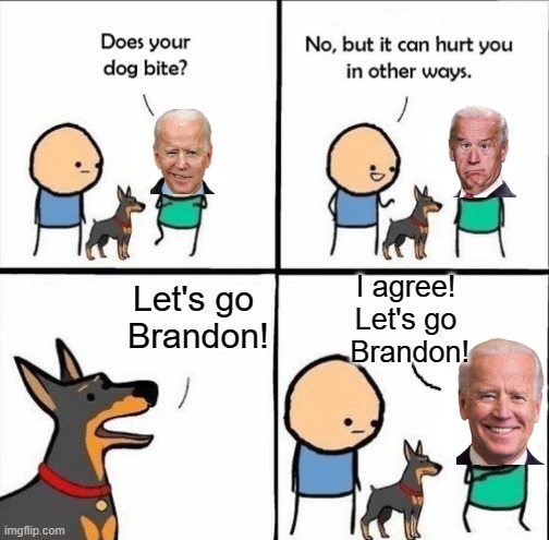 Based on a true story | I agree! Let's go  Brandon! Let's go  Brandon! | image tagged in does your dog bite,memes,joe biden,lets go brandon | made w/ Imgflip meme maker