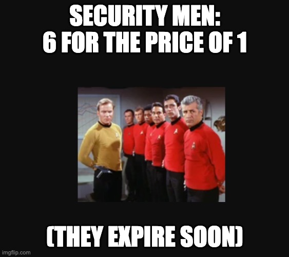 they expire soon |  SECURITY MEN: 6 FOR THE PRICE OF 1; (THEY EXPIRE SOON) | image tagged in star trek,red shirts,star trek red shirts | made w/ Imgflip meme maker