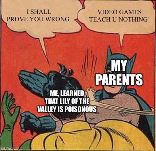 Videogames teach you nothing | I SHALL PROVE YOU WRONG. VIDEO GAMES TEACH U NOTHING! MY PARENTS; ME, LEARNED THAT LILY OF THE VALLEY IS POISONOUS | image tagged in memes,batman slapping robin,minecraft,videogames | made w/ Imgflip meme maker