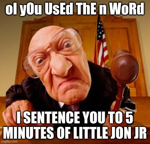 Mean Judge | oI yOu UsEd ThE n WoRd I SENTENCE YOU TO 5 MINUTES OF LITTLE JON JR | image tagged in mean judge | made w/ Imgflip meme maker