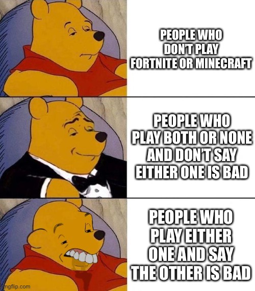 Seriously saying the other is bad doesn’t do anything | PEOPLE WHO DON’T PLAY FORTNITE OR MINECRAFT; PEOPLE WHO PLAY BOTH OR NONE AND DON’T SAY EITHER ONE IS BAD; PEOPLE WHO PLAY EITHER ONE AND SAY THE OTHER IS BAD | image tagged in best better blurst | made w/ Imgflip meme maker