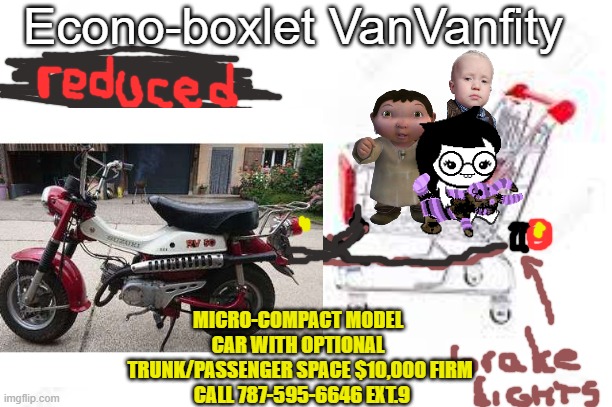 Saw it on Greg's List Auto Trader? Hey is This a Good Deal? | Econo-boxlet VanVanfity MICRO-COMPACT MODEL 
CAR WITH OPTIONAL 
TRUNK/PASSENGER SPACE $10,000 FIRM
 CALL 787-595-6646 EXT.9 | made w/ Imgflip meme maker