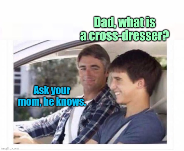 Son asks dad | Dad, what is a cross-dresser? Ask your mom, he knows. | image tagged in crossdresser,humor,dad and son | made w/ Imgflip meme maker