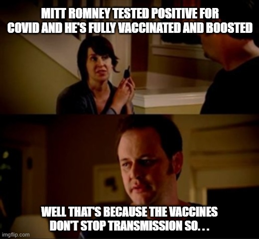 Mitt Romney Covid | MITT ROMNEY TESTED POSITIVE FOR COVID AND HE'S FULLY VACCINATED AND BOOSTED; WELL THAT'S BECAUSE THE VACCINES DON'T STOP TRANSMISSION SO. . . | image tagged in jake from state farm | made w/ Imgflip meme maker