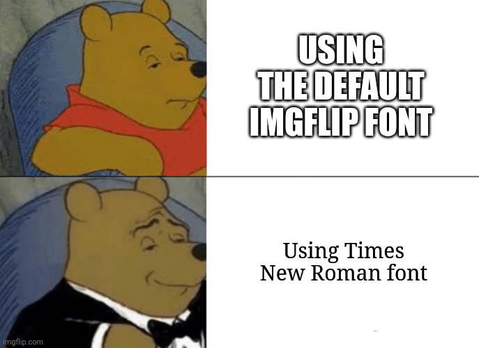 fonts | USING THE DEFAULT IMGFLIP FONT; Using Times New Roman font | image tagged in memes,tuxedo winnie the pooh | made w/ Imgflip meme maker