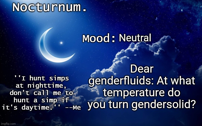 we do a little trolling | Neutral; Dear genderfluids: At what temperature do you turn gendersolid? | image tagged in nocturnum's crescent template | made w/ Imgflip meme maker