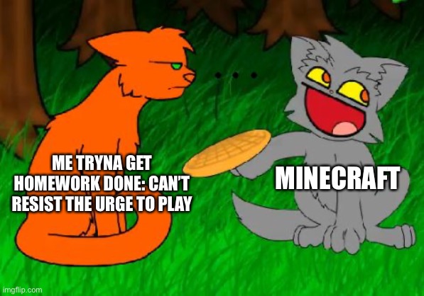 FIRESTAR doesn’t like WAFFLES? more like I don̸'t̸ like Minecraft! The / on the letters means crossed out lol | MINECRAFT; ME TRYNA GET HOMEWORK DONE: CAN’T RESIST THE URGE TO PLAY | image tagged in firestar doesn't like waffles | made w/ Imgflip meme maker