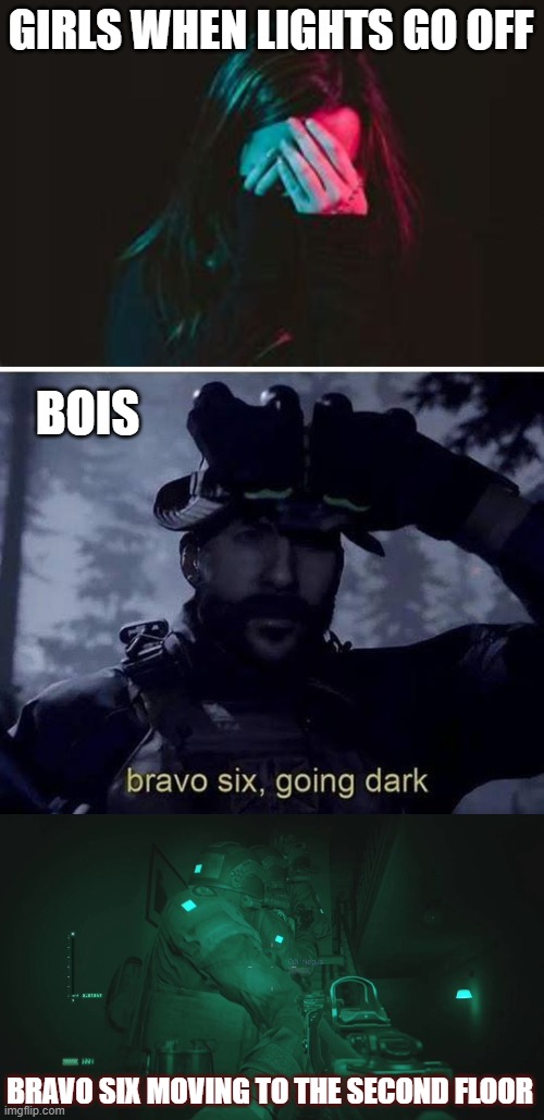 Girls vs Boys | GIRLS WHEN LIGHTS GO OFF; BOIS; BRAVO SIX MOVING TO THE SECOND FLOOR | image tagged in bravo six going dark,cod memes,gaming,gamers,facts,boys vs girls | made w/ Imgflip meme maker