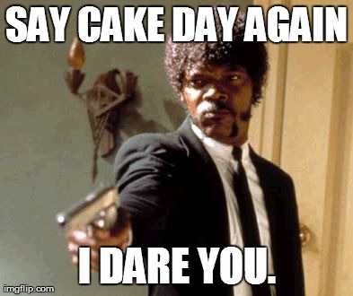 Say That Again I Dare You Meme | SAY CAKE DAY AGAIN I DARE YOU. | image tagged in memes,say that again i dare you | made w/ Imgflip meme maker