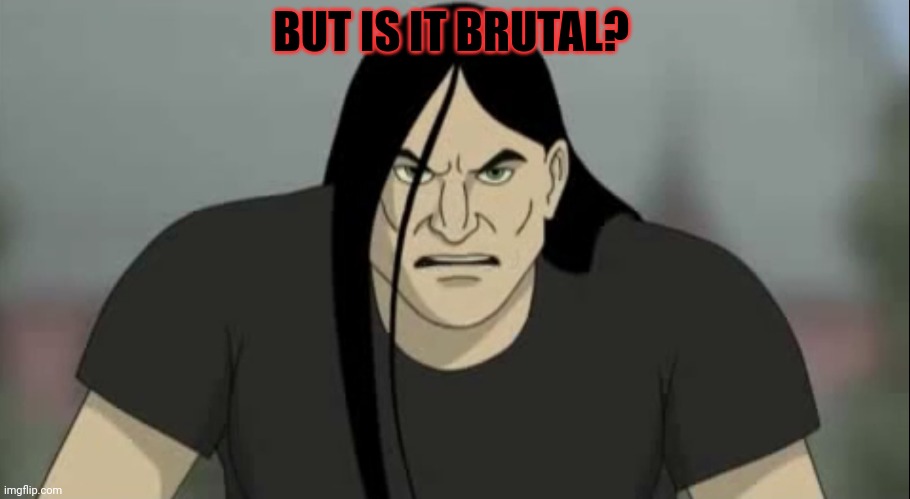 Nathan Explosion Metalocalypse Go Forth | BUT IS IT BRUTAL? | image tagged in nathan explosion metalocalypse go forth | made w/ Imgflip meme maker