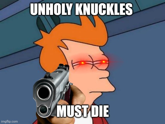 Futurama Fry Meme | UNHOLY KNUCKLES MUST DIE | image tagged in memes,futurama fry | made w/ Imgflip meme maker