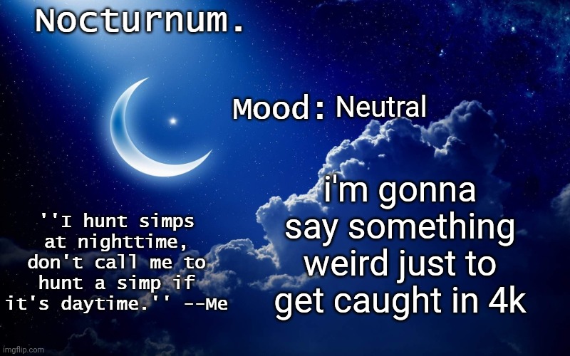 Nocturnum's crescent template | Neutral; i'm gonna say something weird just to get caught in 4k | image tagged in nocturnum's crescent template | made w/ Imgflip meme maker