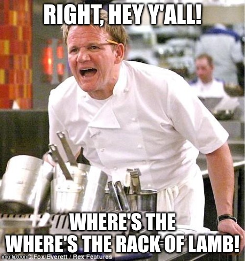Where's the rack of lamb | RIGHT, HEY Y'ALL! WHERE'S THE WHERE'S THE RACK OF LAMB! | image tagged in memes,chef gordon ramsay | made w/ Imgflip meme maker